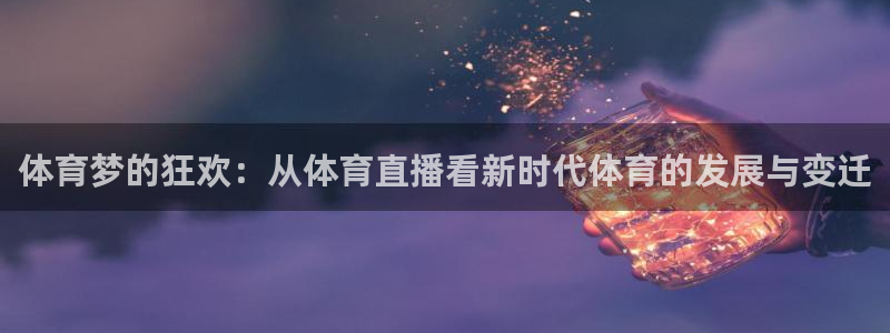 178篮球直播nba：体育梦的狂欢：从体育直播看新时代体育的发展与变迁