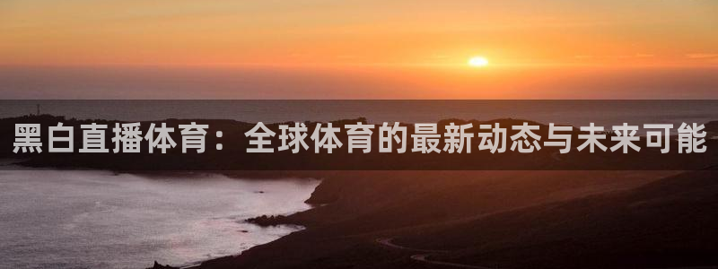 178足球比赛直播平台：黑白直播体育：全球体育的最新动态与未来可能