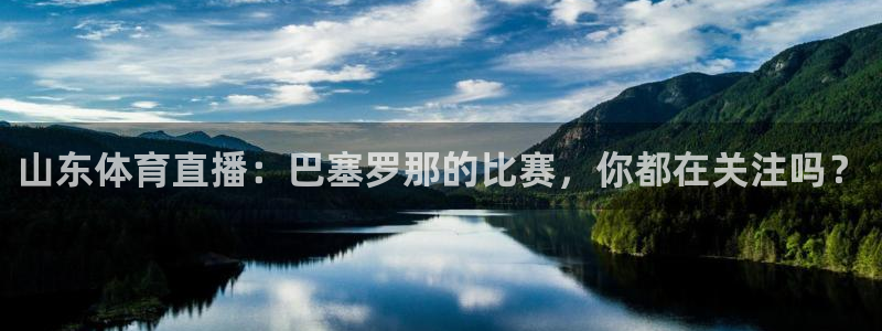 178篮球直播在线观看：山东体育直播：巴塞罗那的比赛，你都在关注吗？